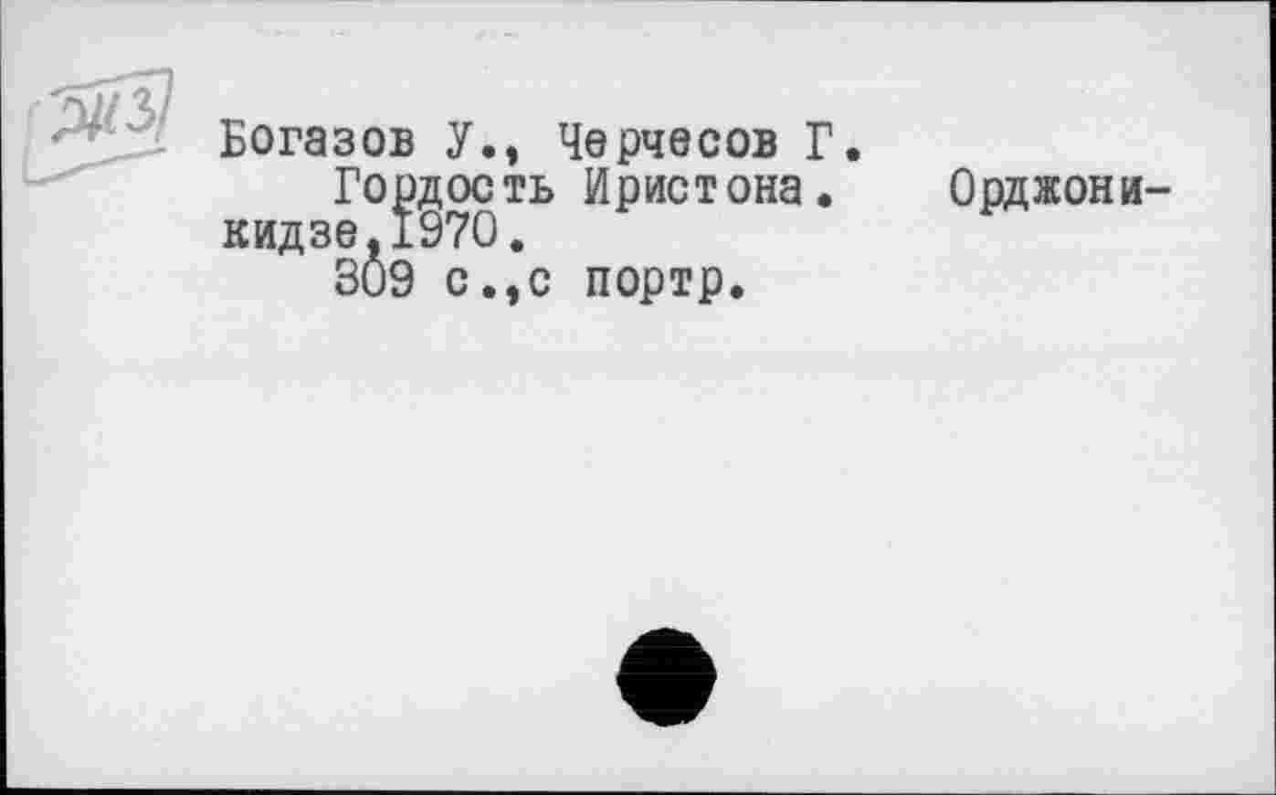 ﻿Богазов У., Черчесов Г.
Гордость Иристона . Орджоникидзе, 1970.
309 с.,с портр.